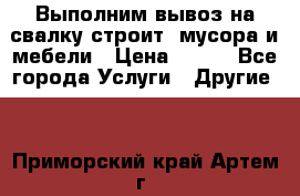 Выполним вывоз на свалку строит. мусора и мебели › Цена ­ 500 - Все города Услуги » Другие   . Приморский край,Артем г.